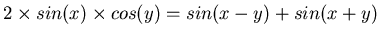 $\displaystyle 2 \times sin(x) \times cos(y) = sin(x-y) + sin(x+y)$