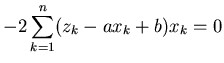 $\displaystyle -2 \sum_{k=1}^n ( z_k - a x_k + b ) x_k = 0$