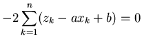 $\displaystyle -2 \sum_{k=1}^n ( z_k - a x_k + b ) = 0$