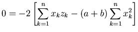 $\displaystyle 0 = -2 \left[ \sum_{k=1}^n x_k z_k - (a + b )\sum_{k=1}^n x_k^2 \right]$