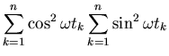 $\displaystyle \sum_{k=1}^n \cos^2{\omega t_k}
\sum_{k=1}^n \sin^2{\omega t_k}$